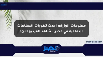 معلومات الوزراء: أحدث تطورات الصناعات الدفاعية في مصر.. شاهد الفيديو الآن!